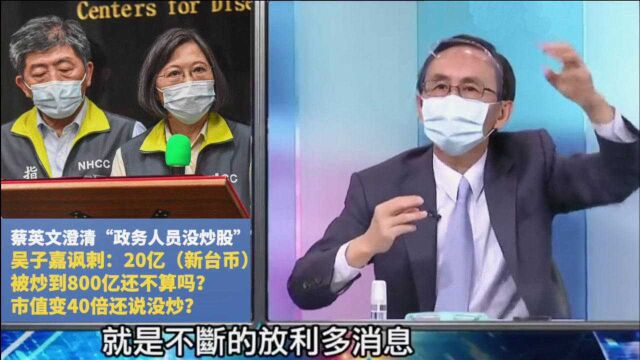 蔡英文称“没炒股”,吴子嘉:20亿公司被炒到800亿还不够?