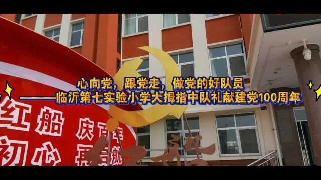 心向党,跟党走,做党的好队员———临沂第七实验小学大拇指中队礼献建党100周年