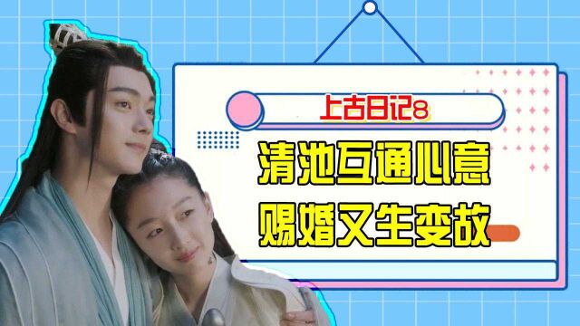 《千古玦尘》上古日记8:清池互通心意,赐婚又生变故#千古玦尘短视频征稿大赛#