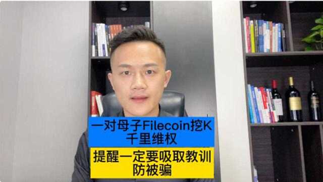 记一对母子Filecoin挖K,千里维权,提醒大家一定要吸取教训防被