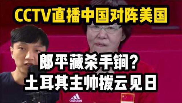 CCTV直播女排对阵美国!郎平藏杀手锏?土耳其主帅拨云见日