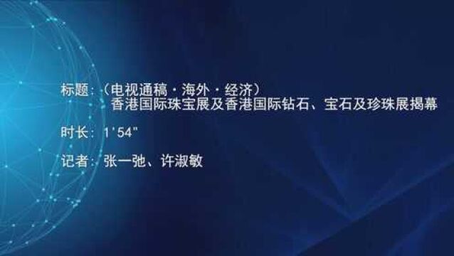 (电视通稿ⷦ𕷥䖂𗧻济)香港国际珠宝展及香港国际钻石、宝石及珍珠展揭幕