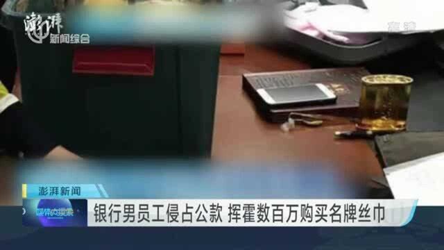 银行男员工侵占公款 挥霍数百万购买名牌丝巾