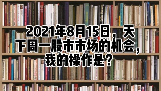 2021年8月15日,天下周一股市市场的机会,我的操作是?