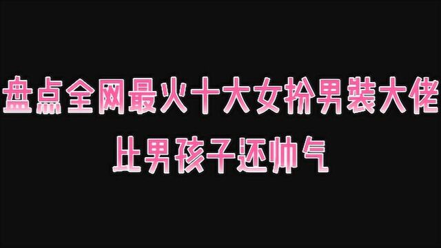 盘点全网最火十大女扮男装大佬,比男孩子还帅气