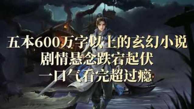 5本600万字以上的玄幻小说,剧情悬念跌宕起伏,一口气看完超过瘾