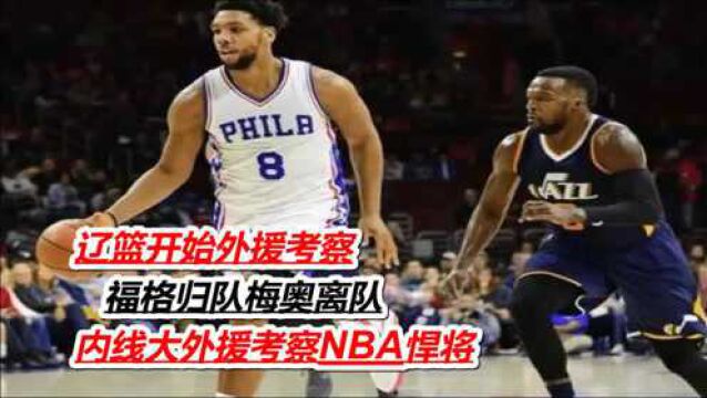 辽篮开始外援考察,福格归队梅奥离队,内线大外援考察NBA悍将