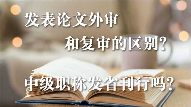 【刊大师】发表论文外审和复审的区别?中级职称发省刊行吗?