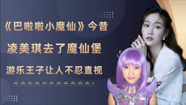 《巴啦啦小魔仙》主演13年后现状,凌美琪去了魔仙堡,游乐王子让人不忍直视