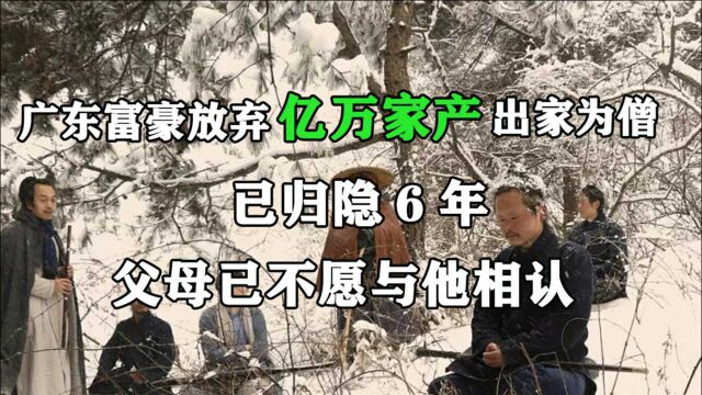 广东富豪舍弃亿万家产出家为僧,已归隐6年,父母已不愿与他相认