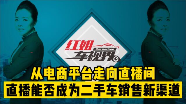 红姐车视界:从电商平台走向直播间,直播能否成为二手车售卖新渠道?