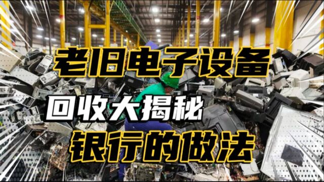 银行淘汰的“电子设备”都去哪了?揭秘老旧物品回收的秘密