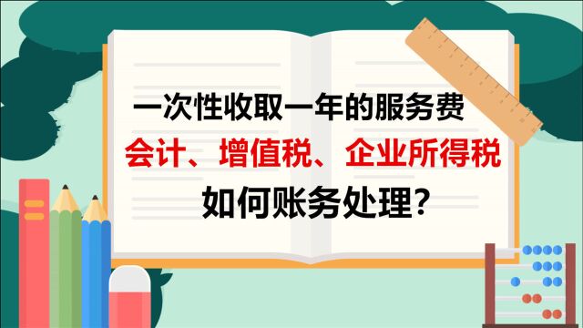 一次性收取一年的服务费,在会计、增值税、企业所得税方面财税如何处理?