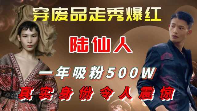 一年吸粉500W,陆仙人真实身份令人震惊 