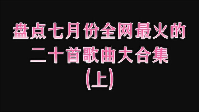 盘点七月份全网最火的二十首歌曲大合集(上)