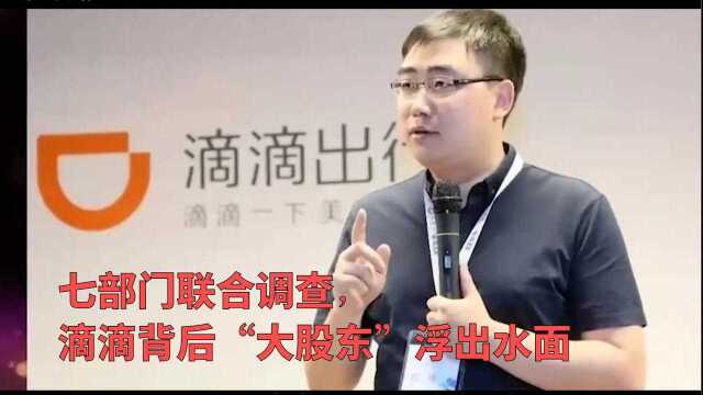 七部门联合调查,滴滴背后“大股东”浮出水面