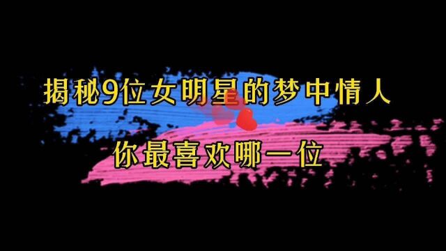 盘点9位流量女明星的“梦中情人”,你知道几位