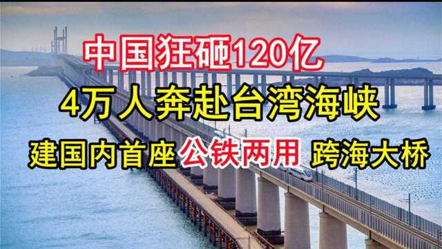 中国斥资120亿,4万基建工人奔赴台湾海峡,我国首座公铁大桥竣工