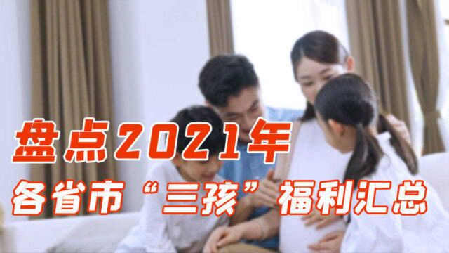 2021各省市“三孩”福利汇总,最壕县城补贴超十万,你愿意生吗?