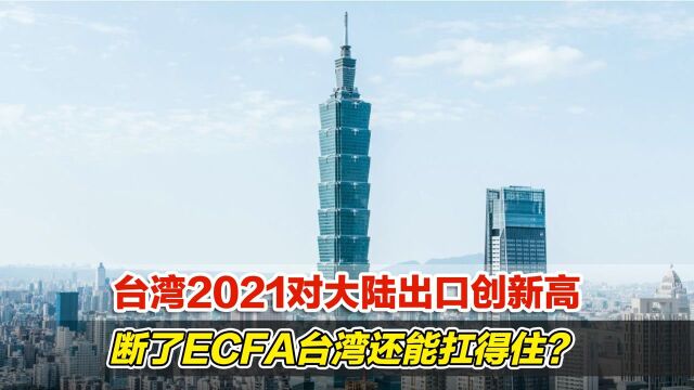 台湾2021对大陆出口创新高,断了ECFA台湾还能扛得住?