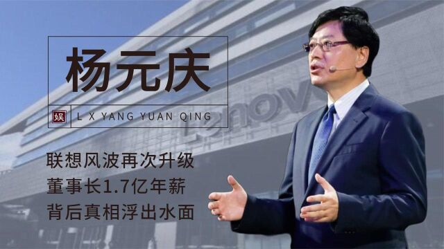 联想风波再升级!杨元庆年薪高达1.7亿,撕开隐藏背后“真面目”