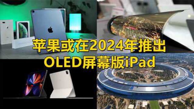 苹果或在2024年推出OLED屏幕版iPad,会带来哪些改变与优势?