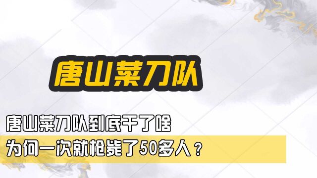 唐山菜刀队到底干了啥,为何一次就枪毙了50多人?揭秘唐山菜刀队幕后往事