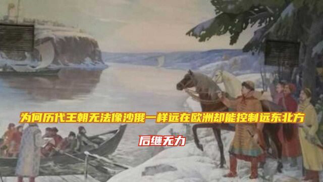 为何历代王朝无法像沙俄一样远在欧洲却能控制远东北方?后继无力