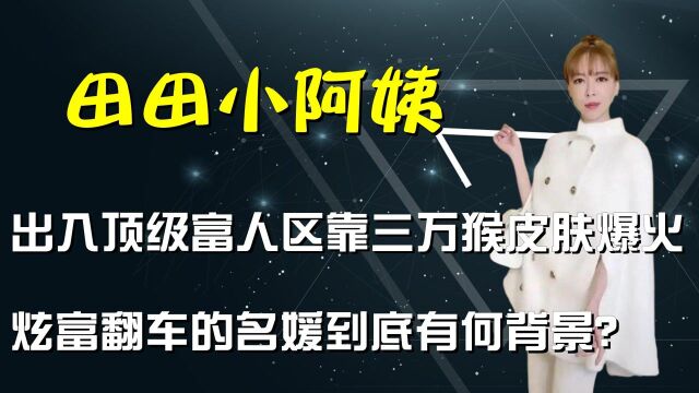 自称京城第一名媛,出入顶级富人区炫富的田田小阿姨,到底啥来头