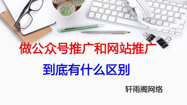 做公众号推广和网站推广到底有什么区别?轩雨阁网络