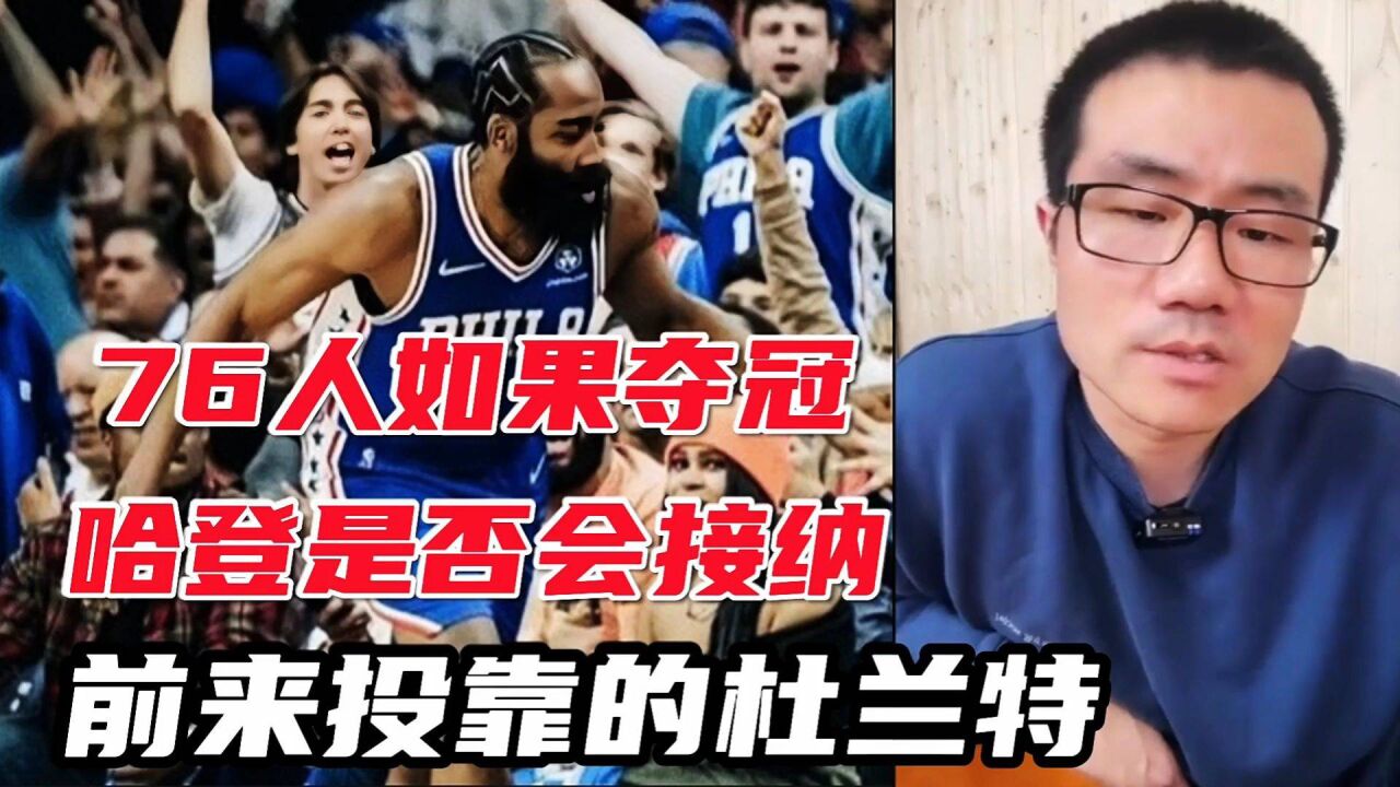 【徐静雨】76人如果夺冠，哈登会接纳前来投靠的杜兰特吗？ Nba 腾讯视频