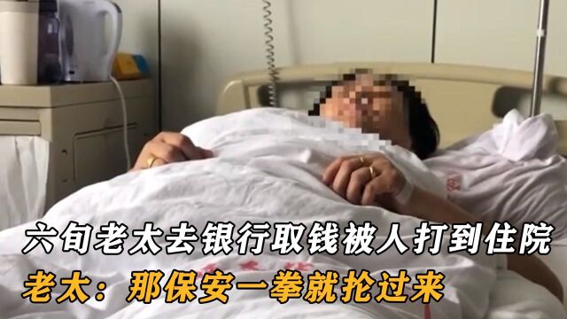 六旬老太去银行取钱被人打到住院,老太:那保安一拳就抡过来