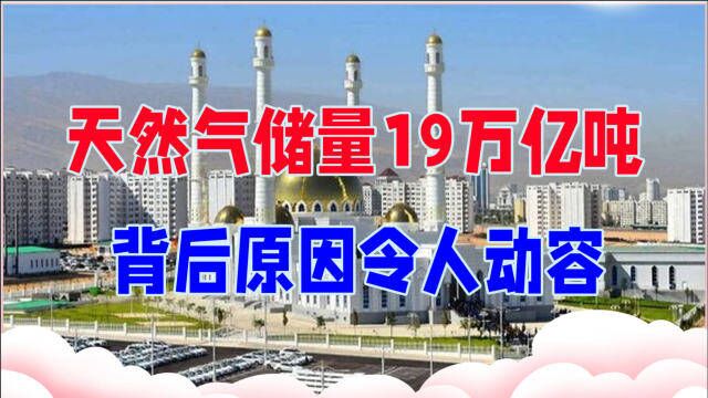 天然气储量19万亿吨,土库曼斯坦为啥只卖中国,背后原因令人动容