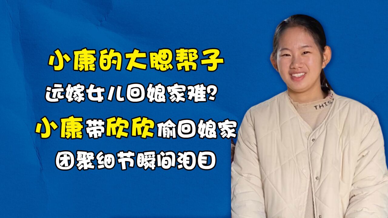 远嫁女儿回娘家难?小康带欣欣偷回娘家,团聚细节瞬间泪目