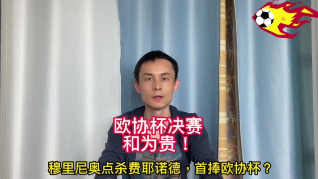 欧协杯决赛和为贵!穆里尼奥点杀费耶诺德,首捧欧协杯?