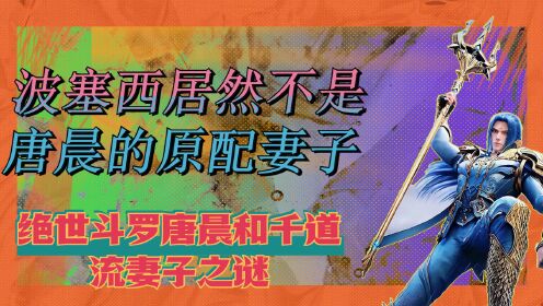 绝世斗罗唐晨和千道流妻子之谜,波塞西居然不是唐晨的原配妻子