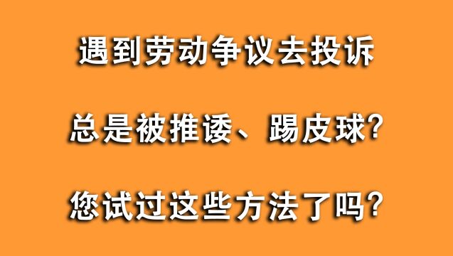 遇到劳动争议去投诉总是被踢皮球,心太累?您试过这些方法了吗?