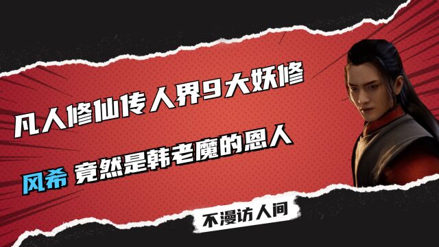 凡人修仙传人界9大妖修,风希竟然是韩老魔的恩人