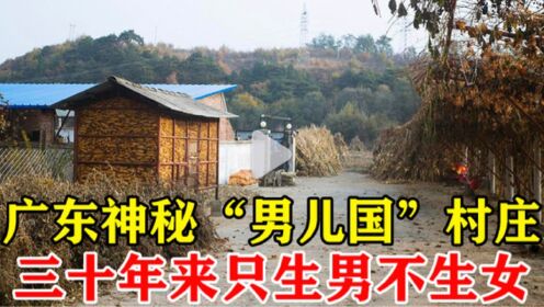 广东出现神秘“男儿国”村庄，三十年来只生男不生女，令人不解！