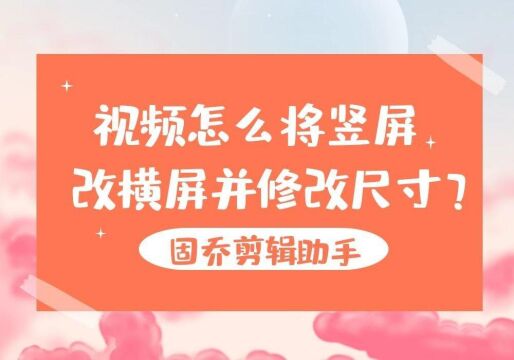 大量视频如何快速将视频画面竖屏改横屏并修改尺寸大小?