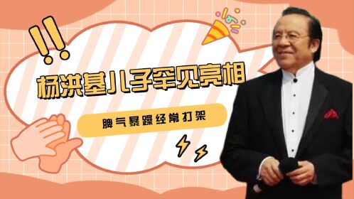 杨洪基儿子罕见亮相:儿子职业背景不一般,却脾气暴躁经常打架