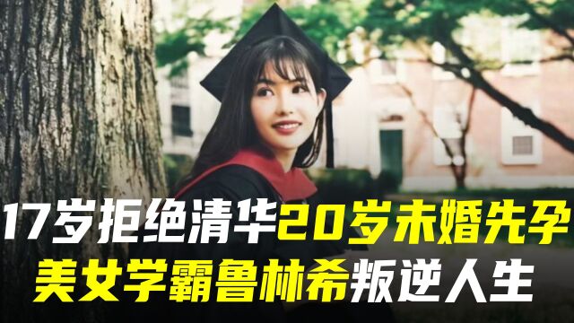 17岁拒绝清华,20岁未婚先孕,叛逆学霸鲁林希如今怎么样了?