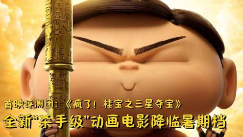 首映评测团：《疯了！桂宝之三星夺宝》 全新“杀手级”动画电影降临暑期档