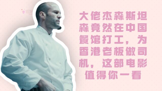 大佬杰森斯坦森竟然在中国餐馆打工,为香港老板做司机,这部电影值得你一看