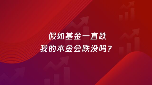 假如基金一直跌,我的本金会跌没吗?