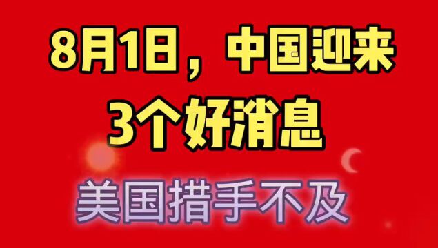 8月1日,中国迎来3个好消息,美国绝没想到!