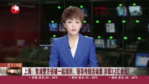 上海：青浦警方侦破一起组织、领导传销活动案 涉案3.2亿余元！