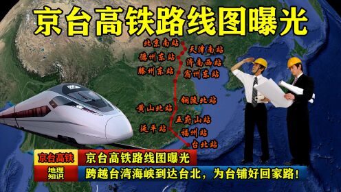 京台高铁路线图曝光：跨越台湾海峡到达台北，为台铺好回家路！
