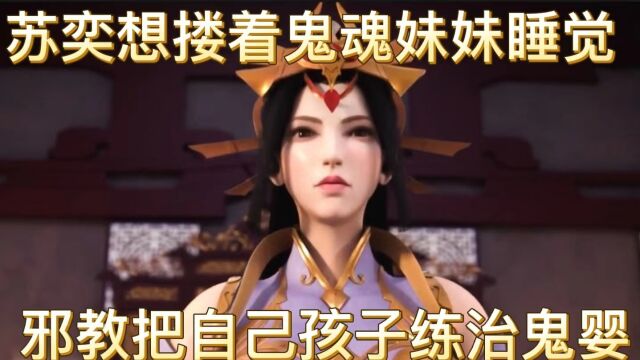 剑道第一仙:苏奕想搂着鬼魂妹妹睡觉,邪教把自己孩子练之鬼婴