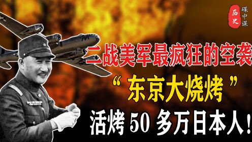 二战中最疯狂的空袭，美军的“东京大烧烤”活烤50多万日本人！